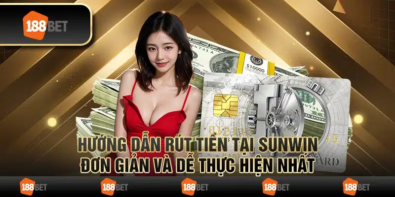 Hướng dẫn rút tiền tại Sunwin đơn giản và dễ thực hiện nhất